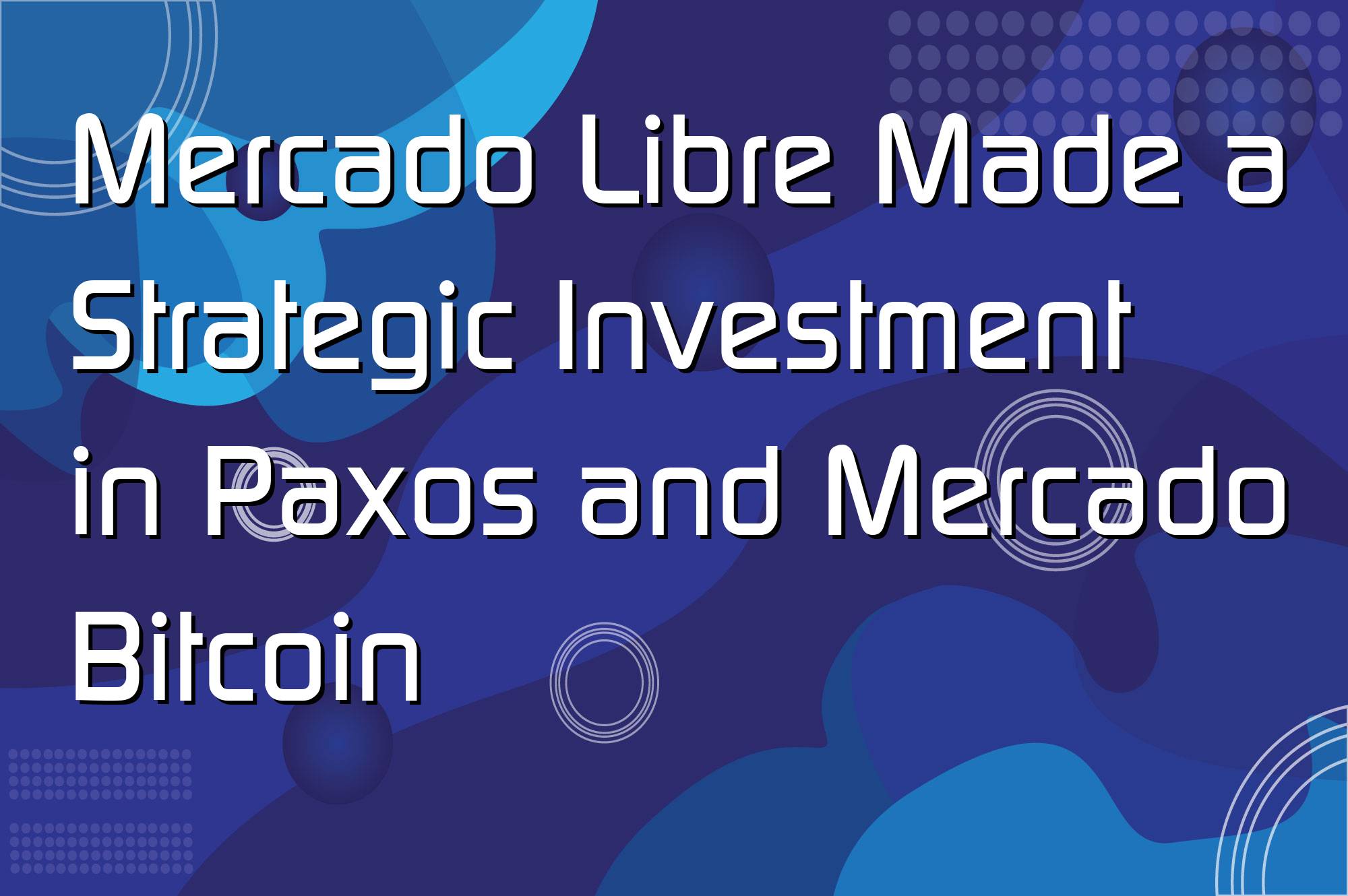 @$35236: Mercado Libre Made a Strategic Investment in Paxos and Mercado Bitcoin