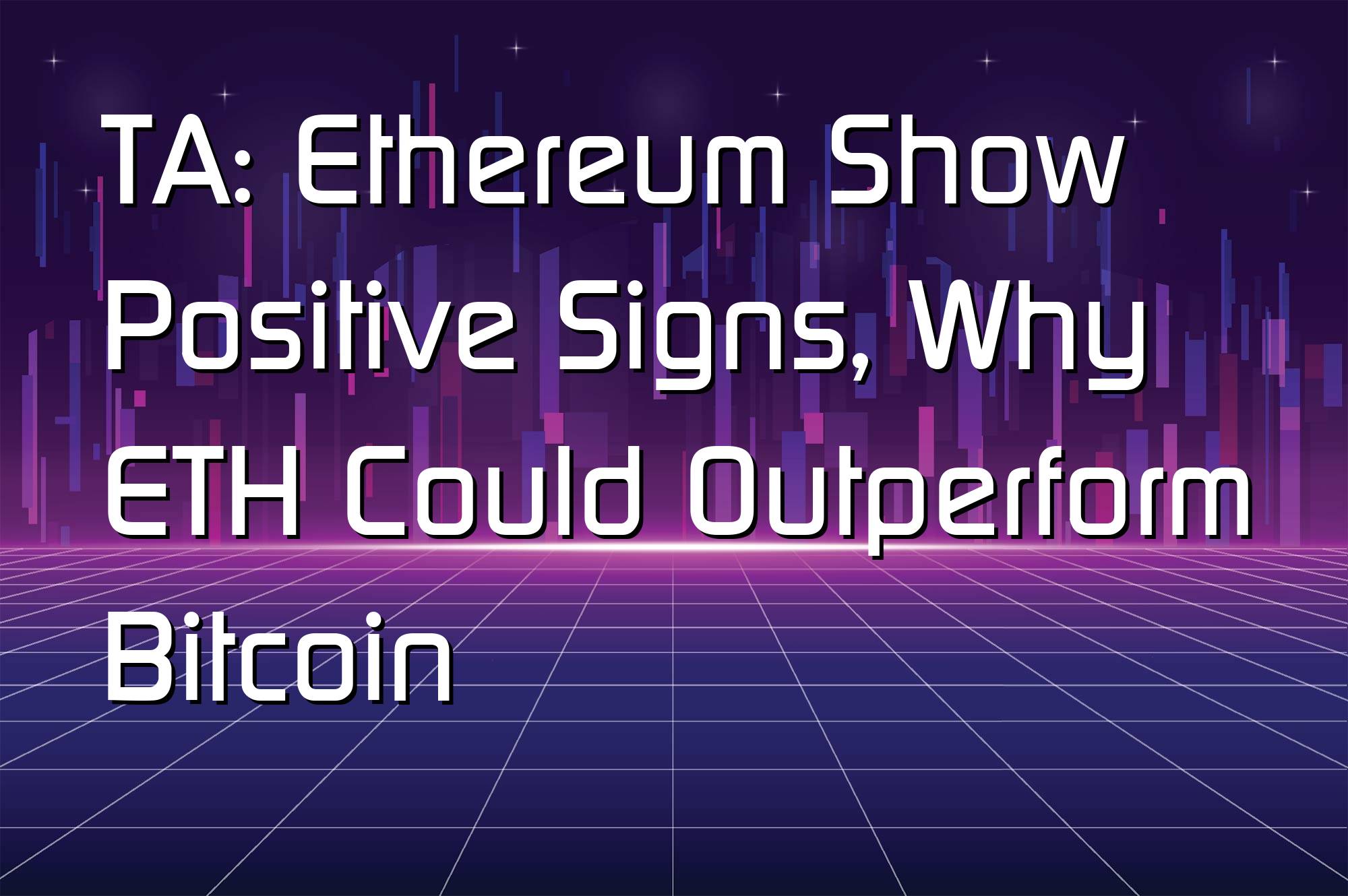 @$56687: TA: Ethereum Show Positive Signs, Why ETH Could Outperform Bitcoin