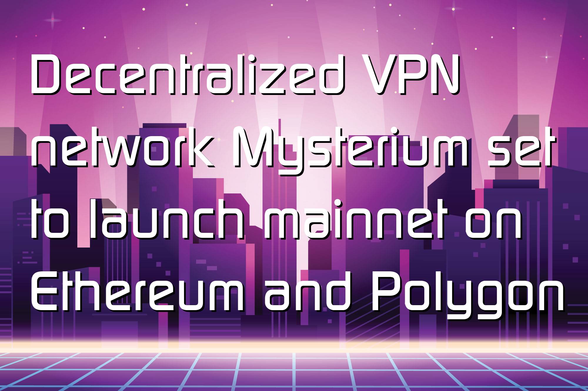 @$57393: Decentralized VPN network Mysterium set to launch mainnet on Ethereum and Polygon