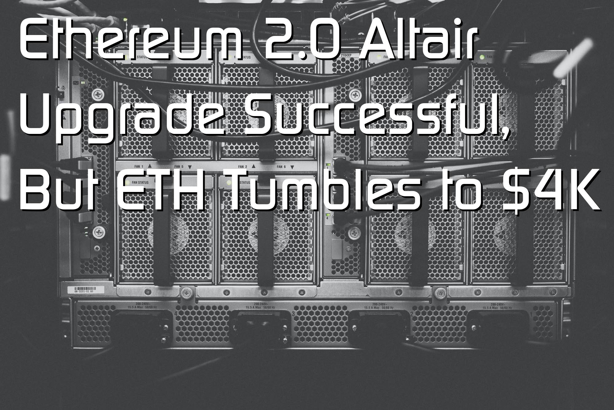 @$58926: Ethereum 2.0 Altair Upgrade Successful, But ETH Tumbles to $4K