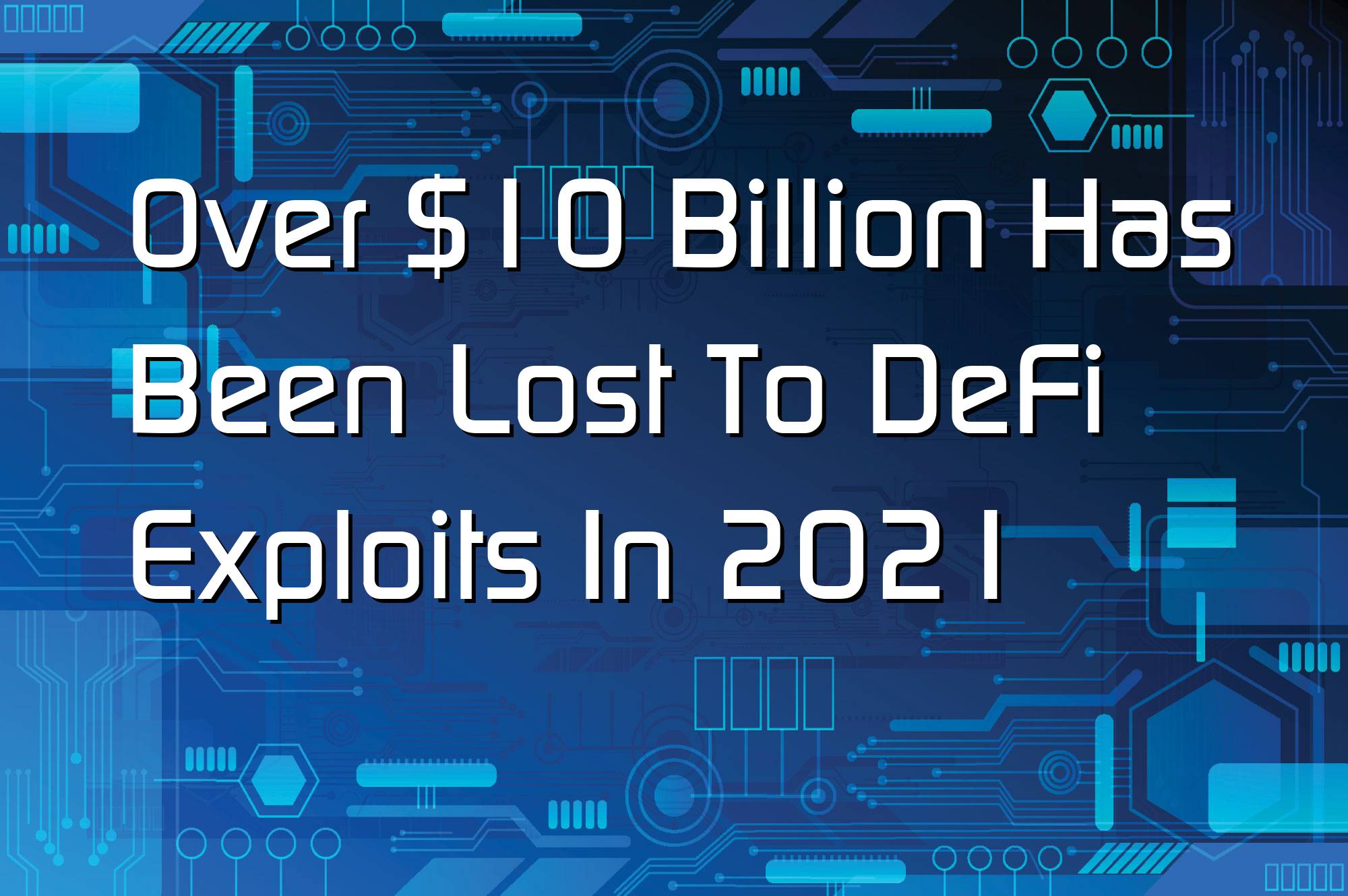 @$59654: Over $10 Billion Has Been Lost To DeFi Exploits In 2021