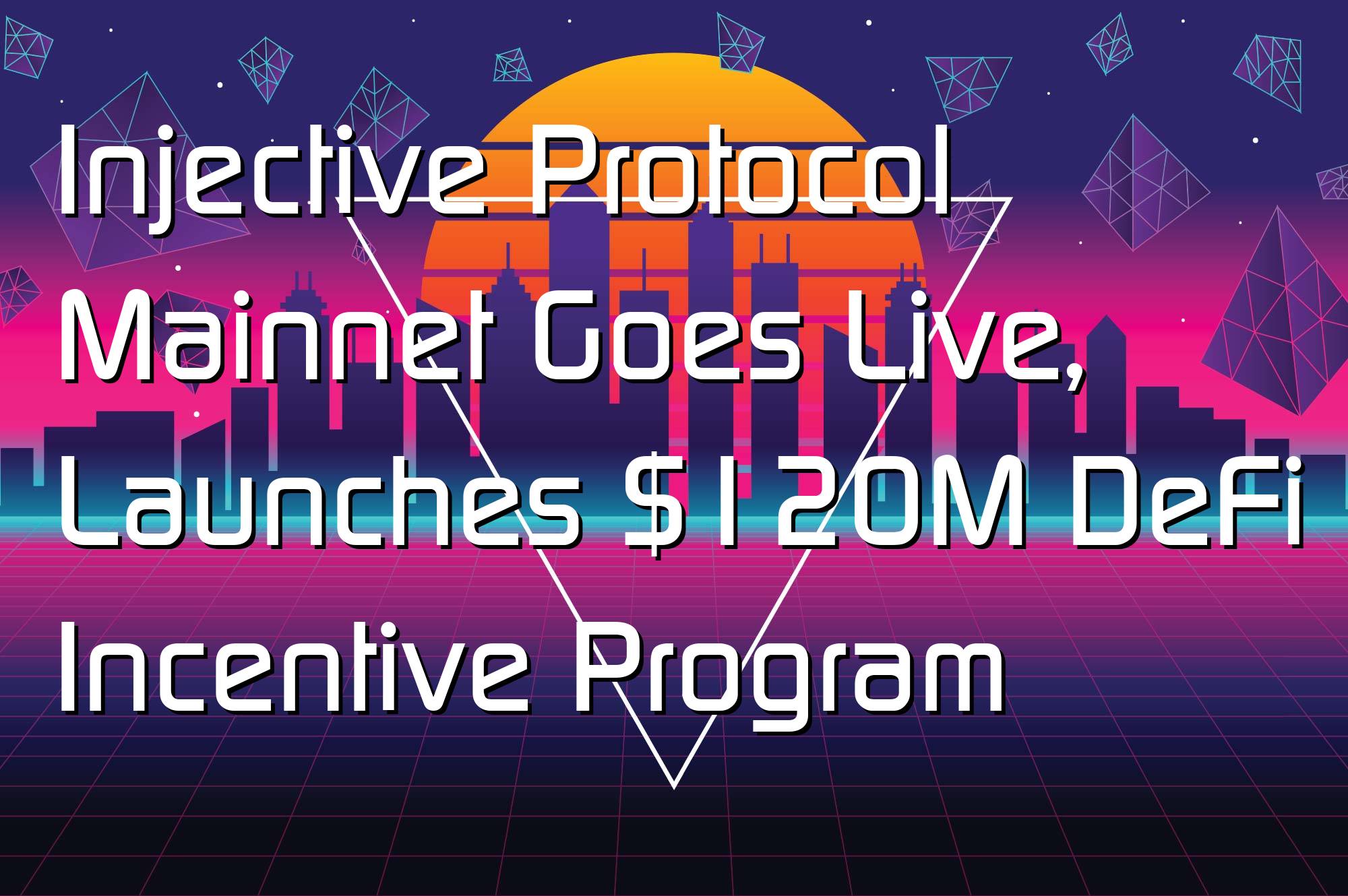 @$60046: Injective Protocol Mainnet Goes Live, Launches $120M DeFi Incentive Program