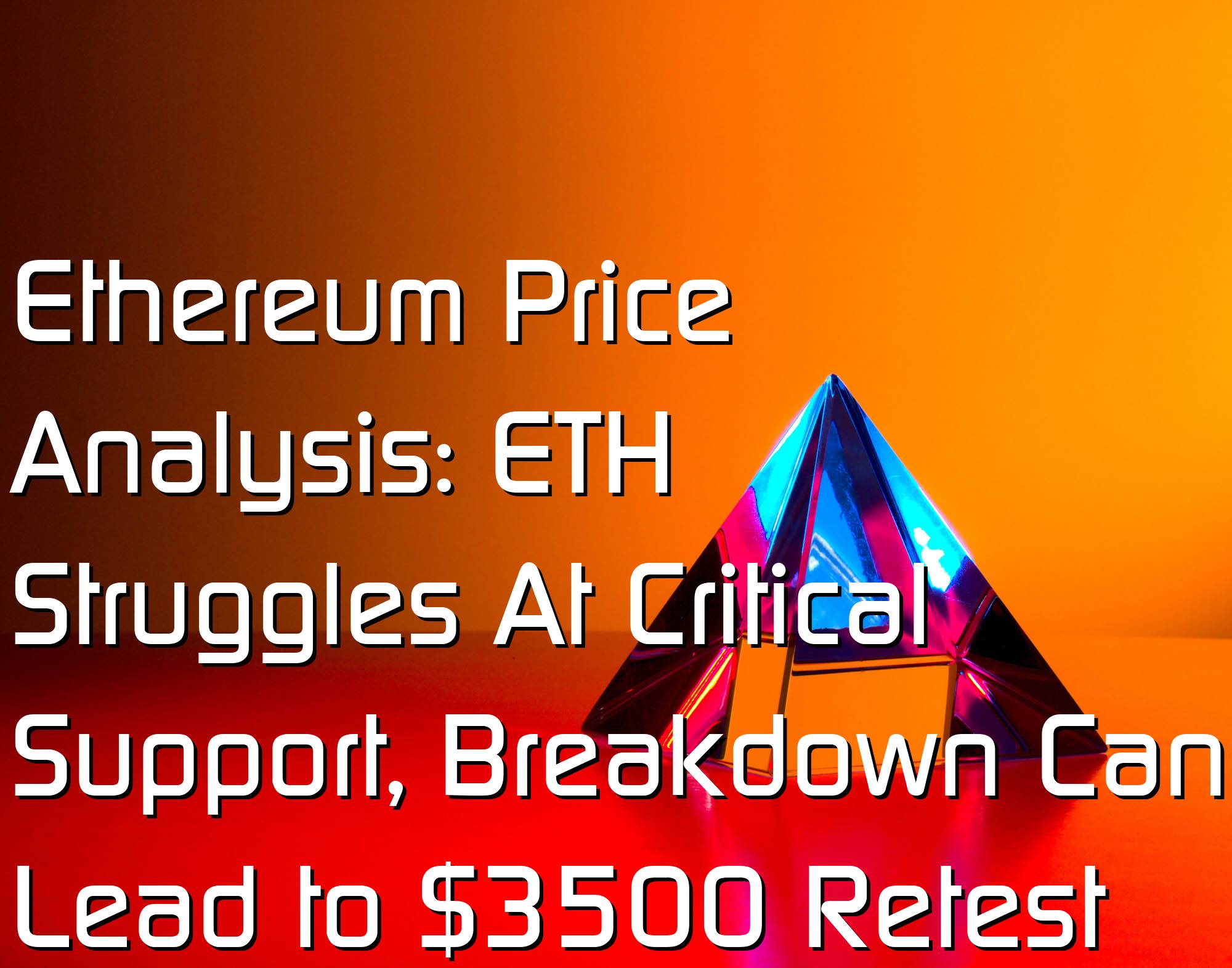 @$60249: Ethereum Price Analysis: ETH Struggles At Critical Support, Breakdown Can Lead to $3500 Retest