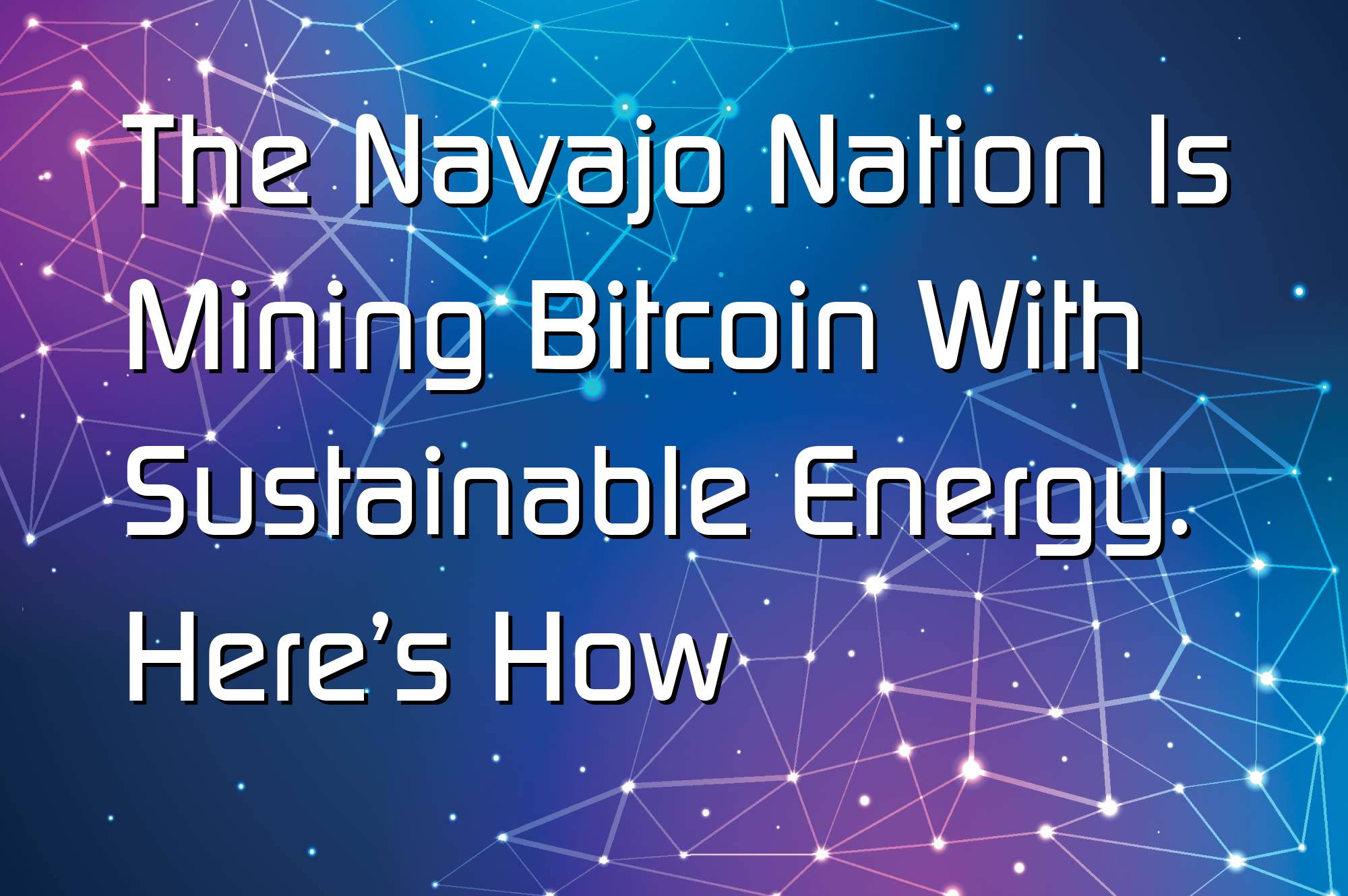@$60255: The Navajo Nation Is Mining Bitcoin With Sustainable Energy. Here’s How