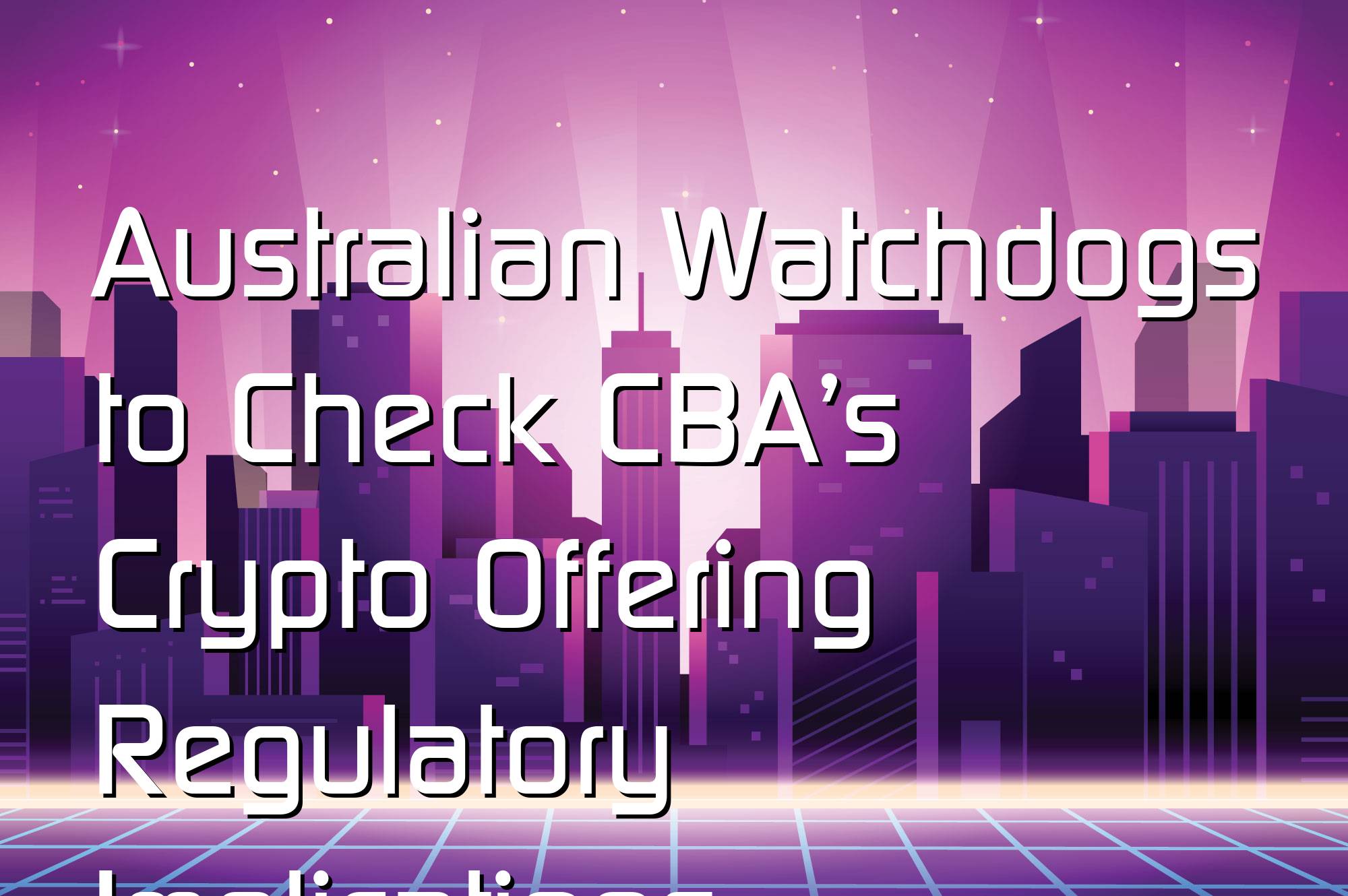 @$61027: Australian Watchdogs to Check CBA’s Crypto Offering Regulatory Implications