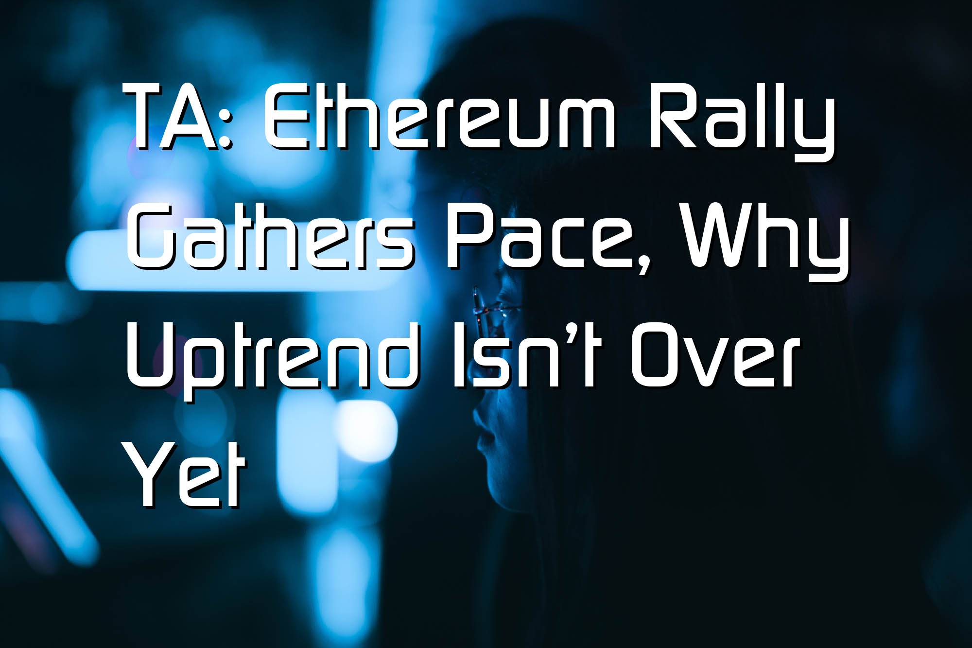 @$61093: TA: Ethereum Rally Gathers Pace, Why Uptrend Isn’t Over Yet