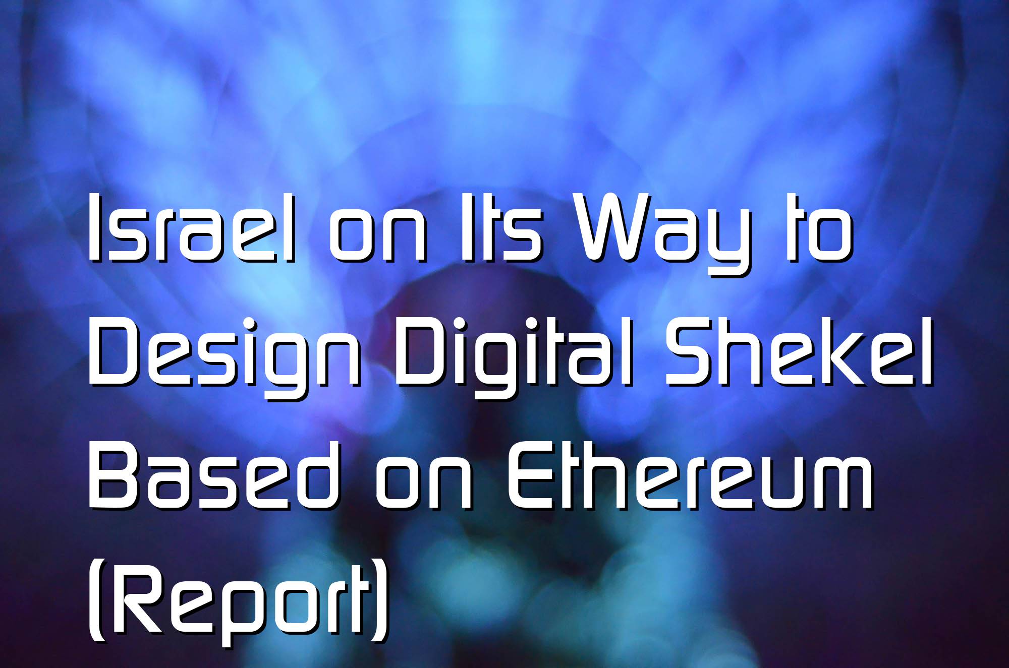 @$61095.1 Israel on Its Way to Design Digital Shekel Based on Ethereum (Report)