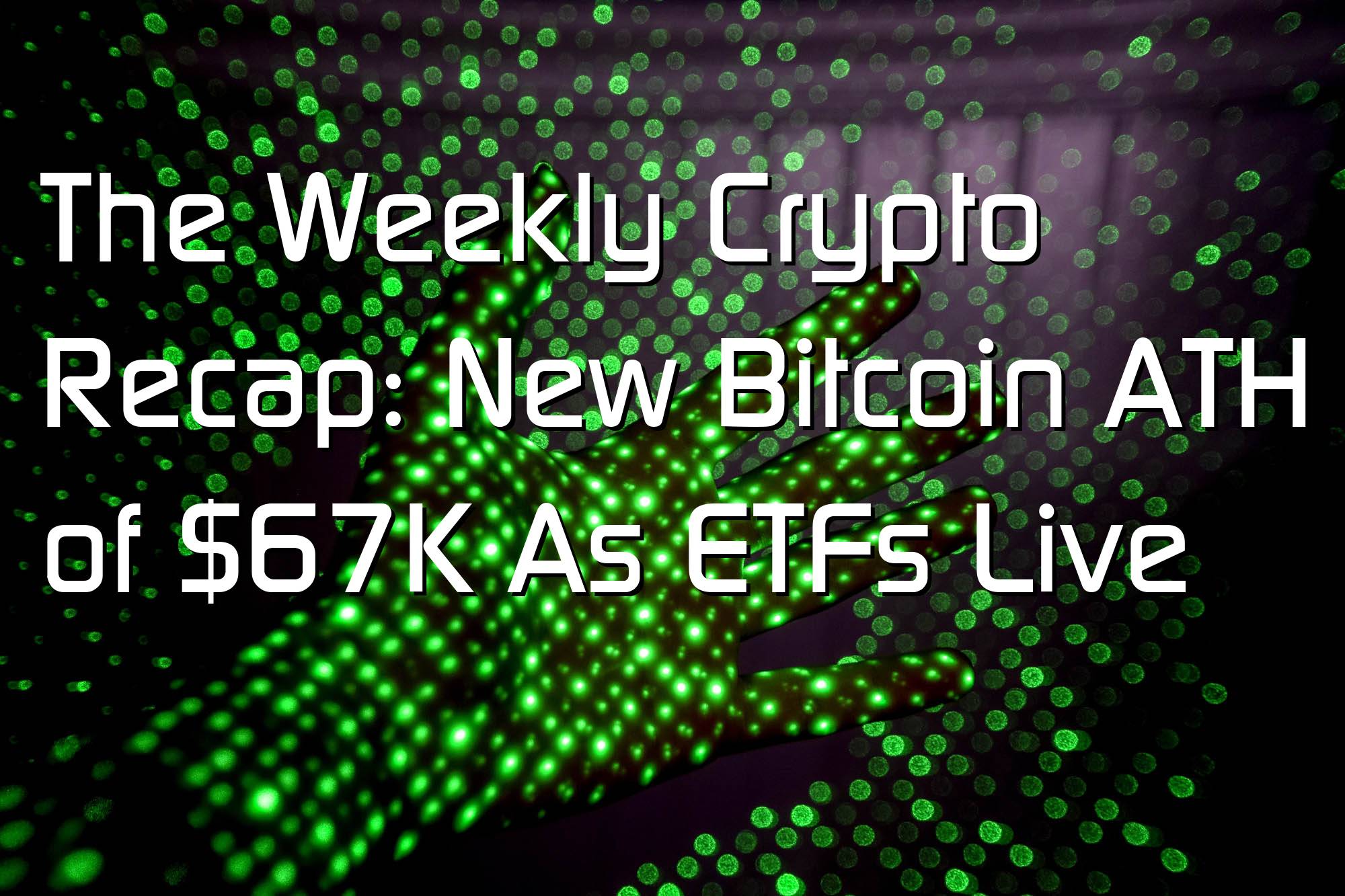 @$61198.46 The Weekly Crypto Recap: New Bitcoin ATH of $67K As ETFs Live