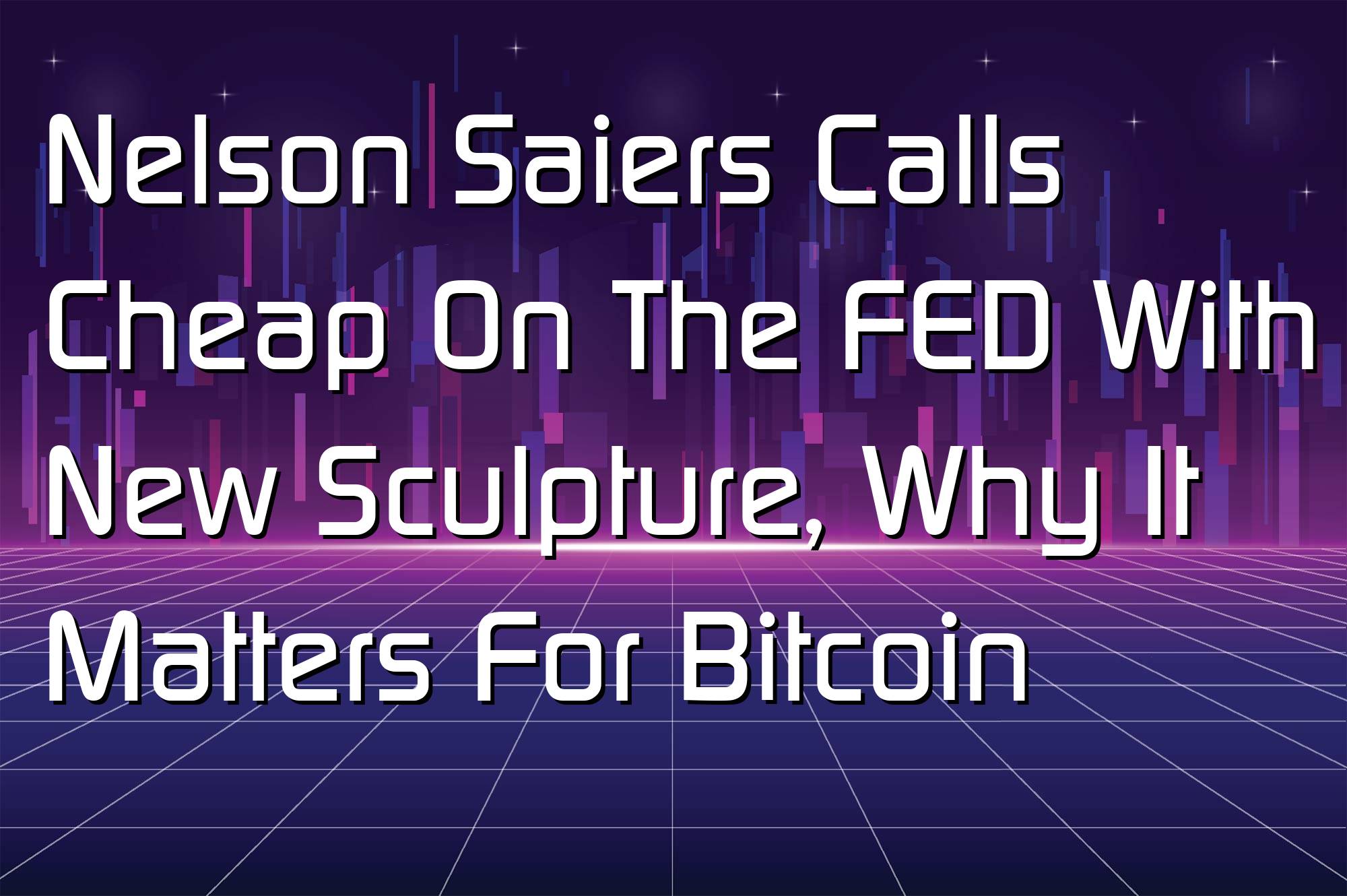 @$61205: Nelson Saiers Calls Cheap On The FED With New Sculpture, Why It Matters For Bitcoin