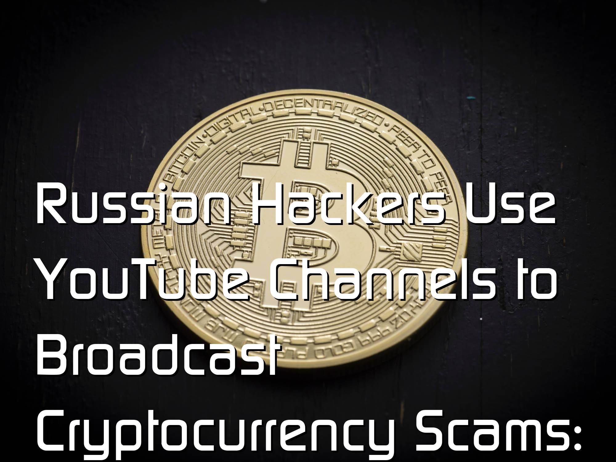 @$61382.4 Russian Hackers Use YouTube Channels to Broadcast Cryptocurrency Scams: Google Report