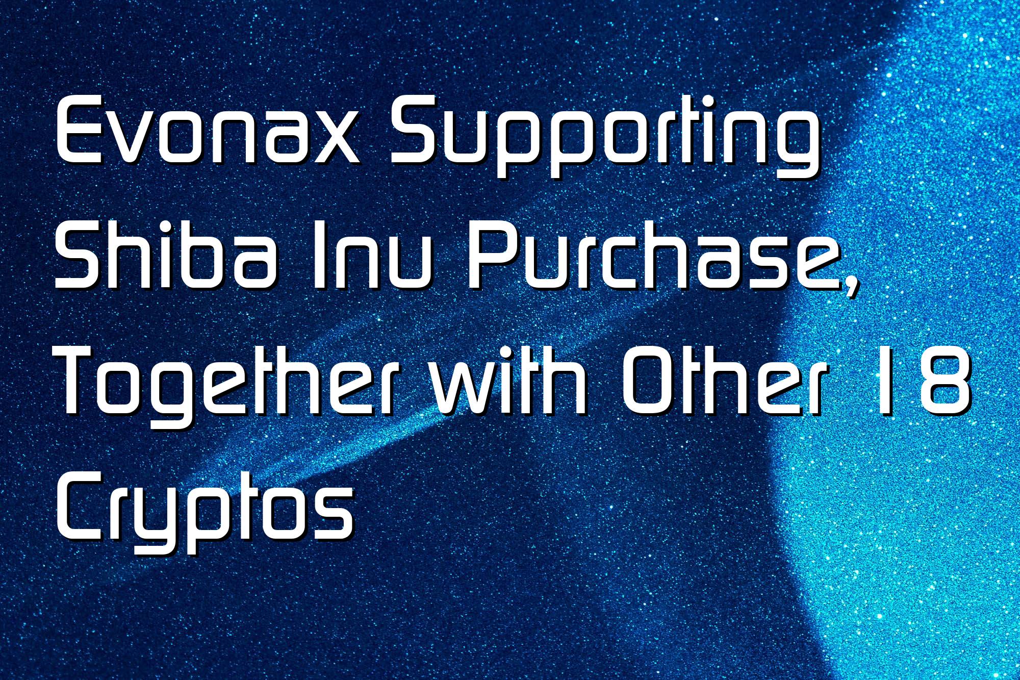 @$61507: Evonax Supporting Shiba Inu Purchase, Together with Other 18 Cryptos