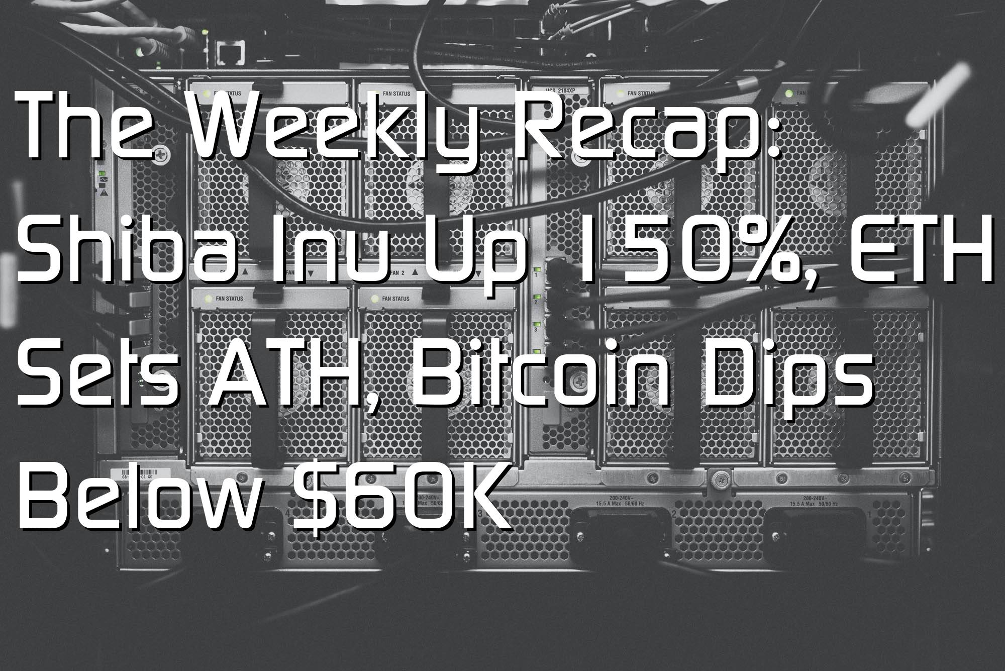 @$61660: The Weekly Recap: Shiba Inu Up 150%, ETH Sets ATH, Bitcoin Dips Below $60K