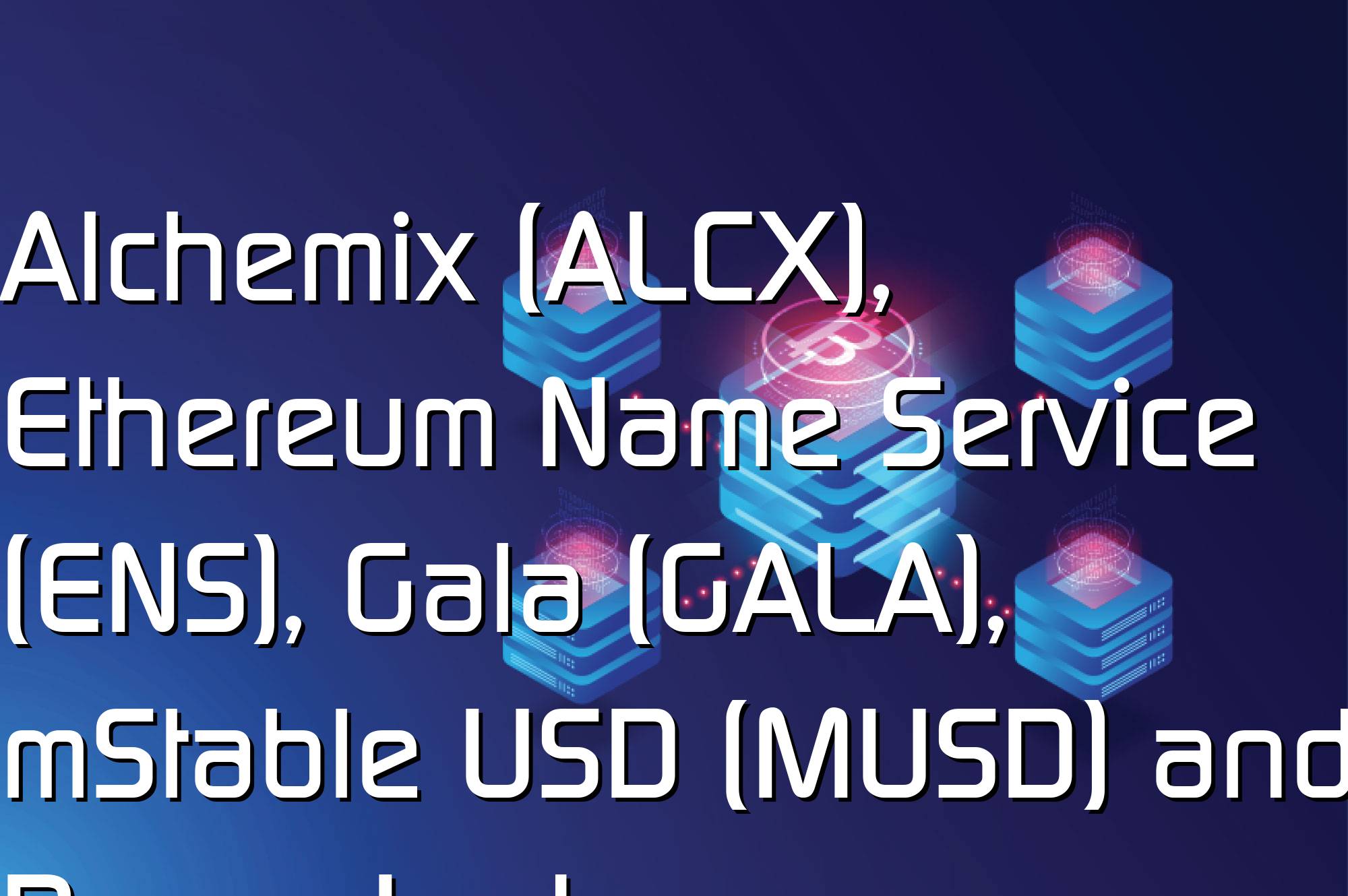 @$61740: Alchemix (ALCX), Ethereum Name Service (ENS), Gala (GALA), mStable USD (MUSD) and Power Ledger…
