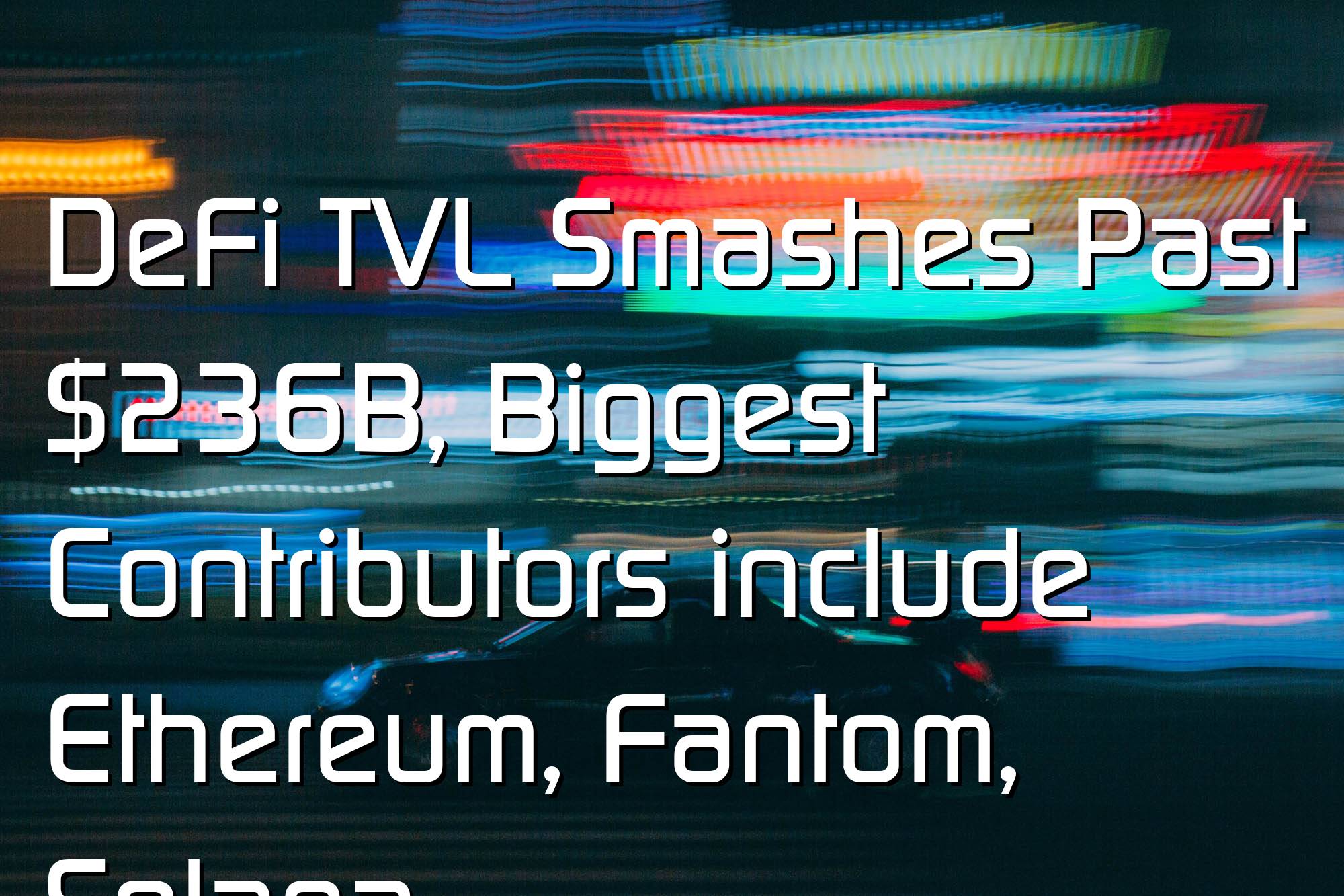 @$61968: DeFi TVL Smashes Past $236B, Biggest Contributors include Ethereum, Fantom, Solana