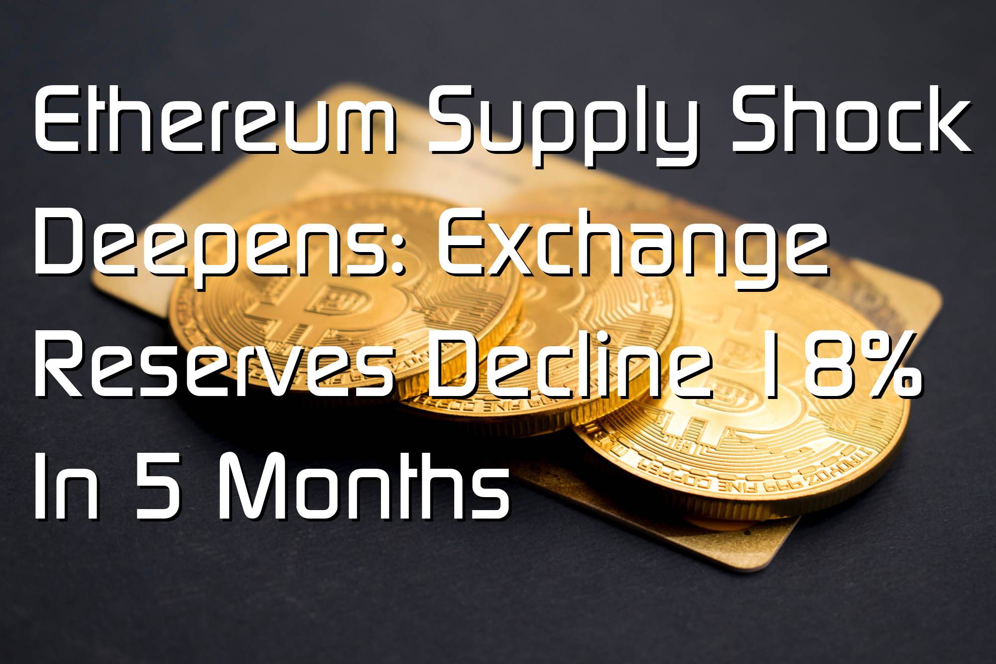 @$62331: Ethereum Supply Shock Deepens: Exchange Reserves Decline 18% In 5 Months