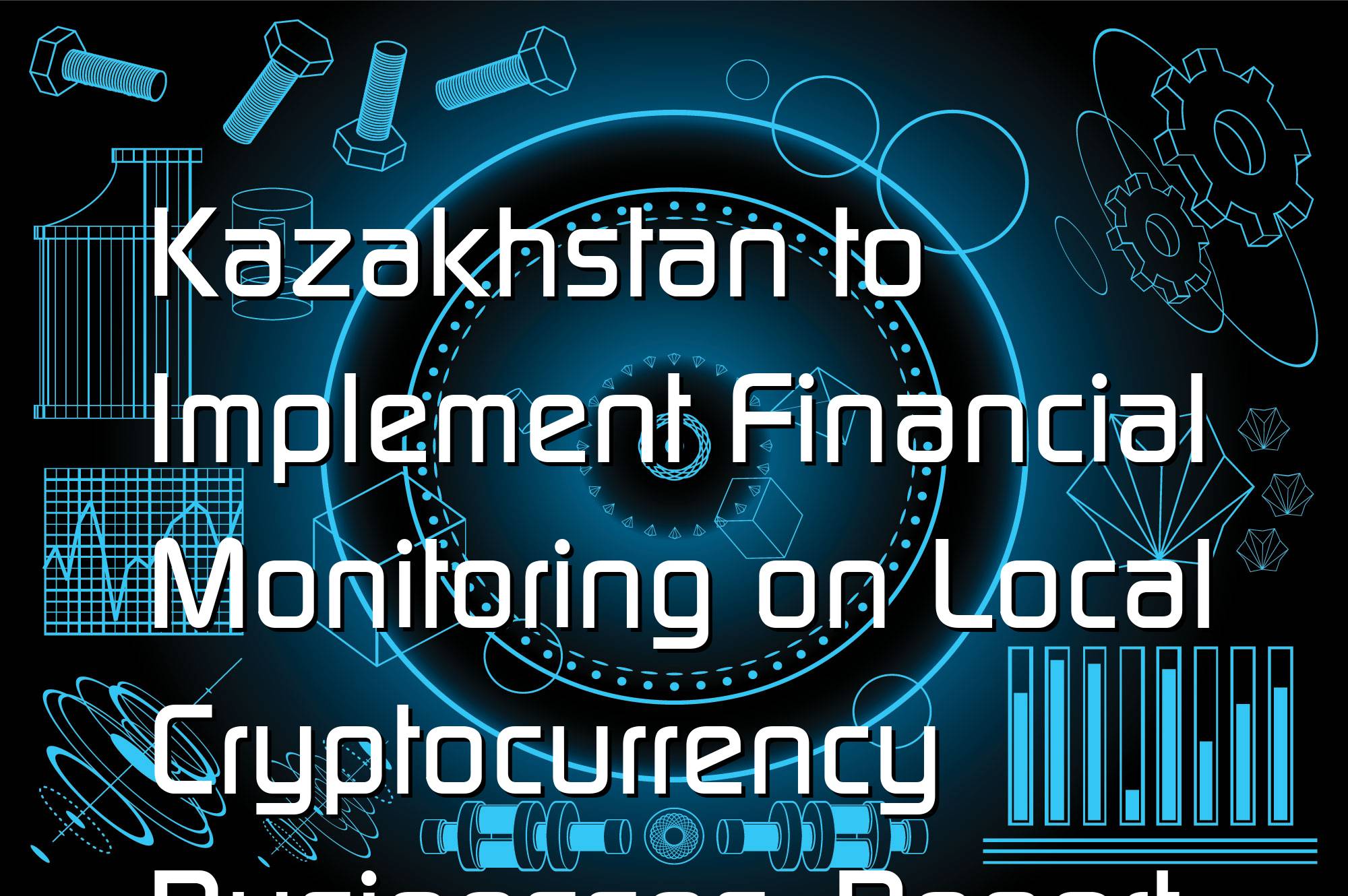 @$62437: Kazakhstan to Implement Financial Monitoring on Local Cryptocurrency Businesses: Report