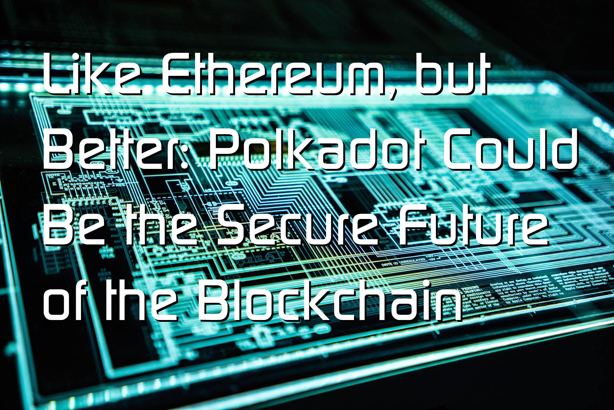 @$62708: Like Ethereum, but Better: Polkadot Could Be the Secure Future of the Blockchain