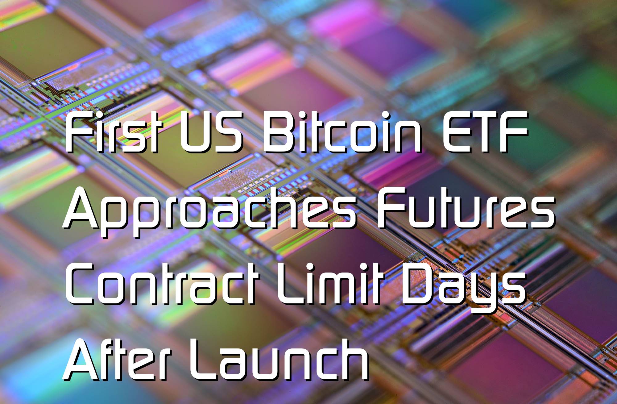 @$62751.43 First US Bitcoin ETF Approaches Futures Contract Limit Days After Launch