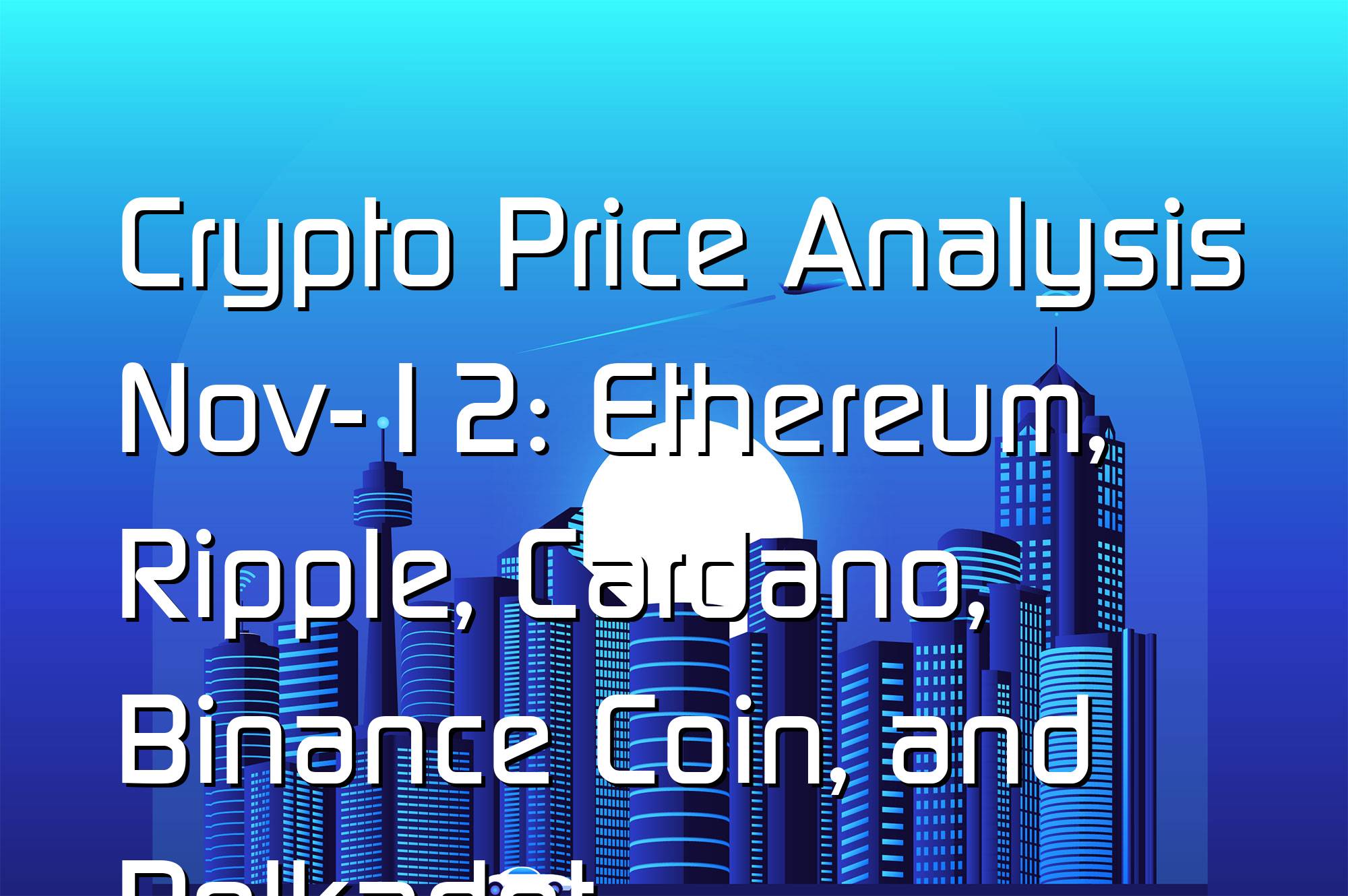 @$63894: Crypto Price Analysis Nov-12: Ethereum, Ripple, Cardano, Binance Coin, and Polkadot