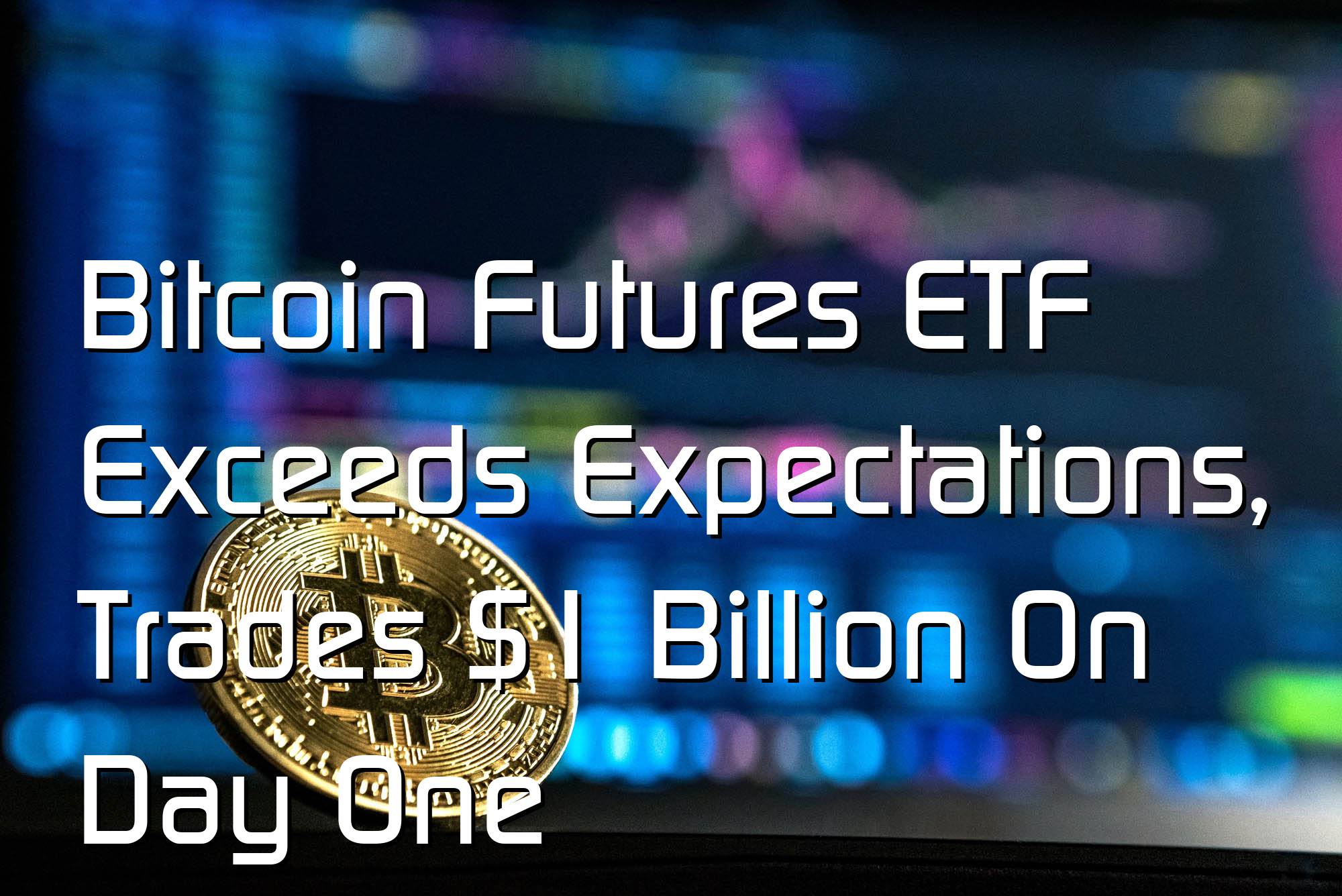 Bitcoin Futures ETF Exceeds Expectations, Trades $1 Billion On Day One