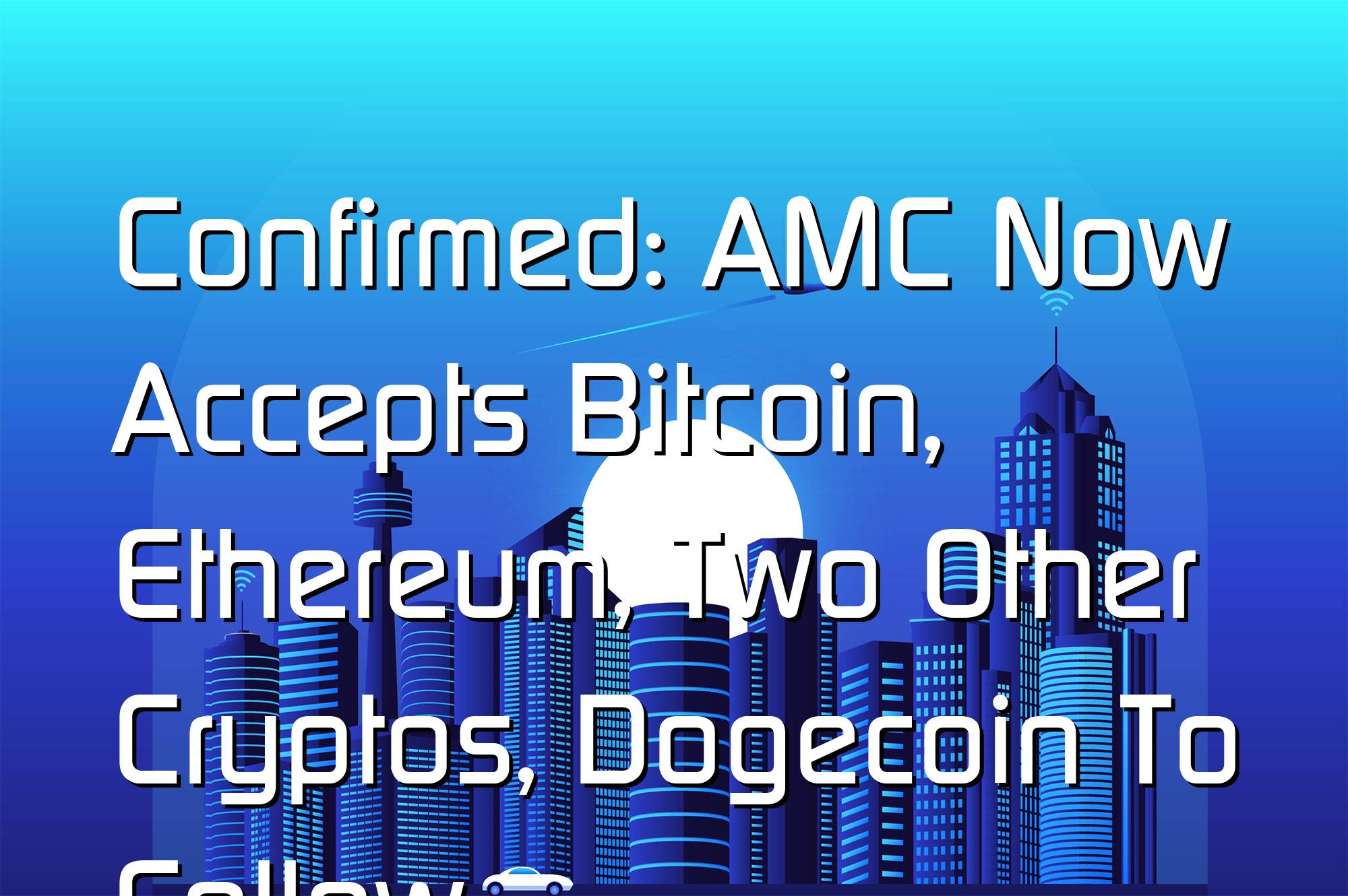 @$64041: Confirmed: AMC Now Accepts Bitcoin, Ethereum, Two Other Cryptos, Dogecoin To Follow