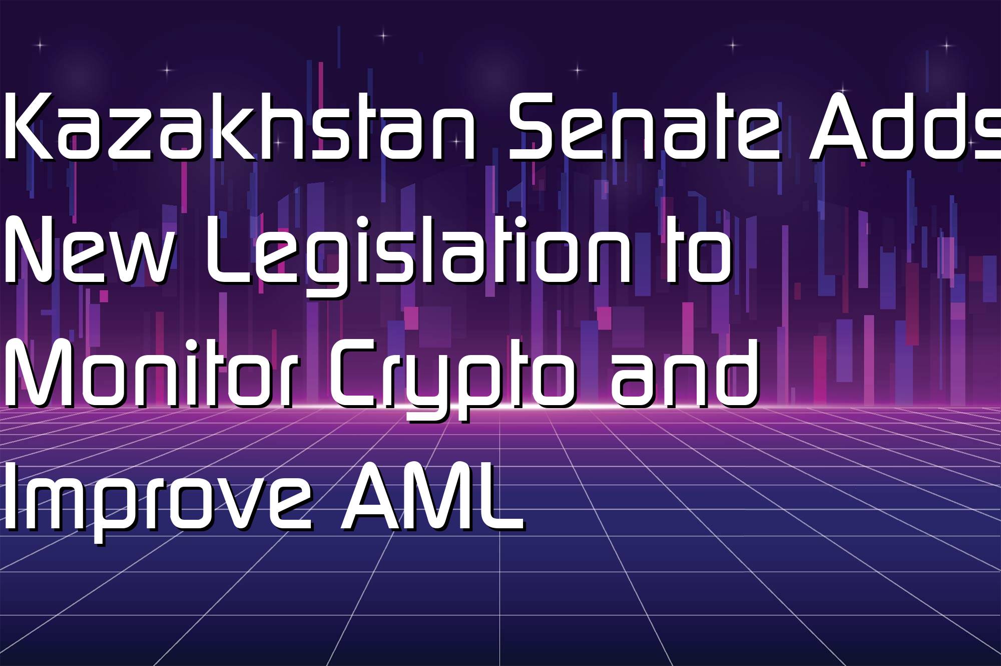 @$66333: Kazakhstan Senate Adds New Legislation to Monitor Crypto and Improve AML