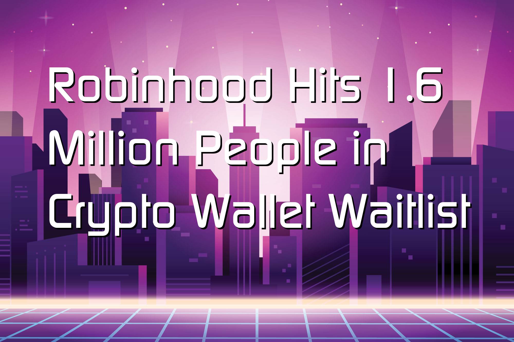 @$66427: Robinhood Hits 1.6 Million People in Crypto Wallet Waitlist