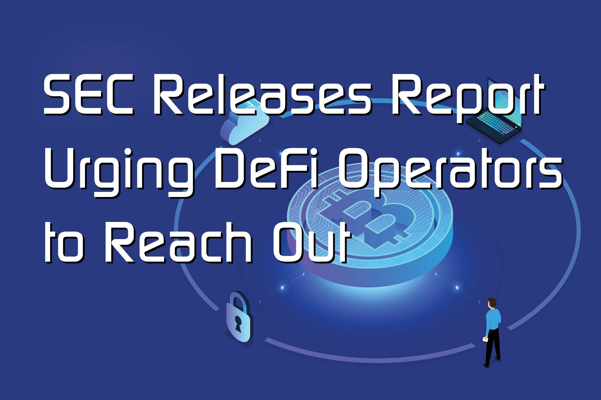 @$66505: SEC Releases Report Urging DeFi Operators to Reach Out