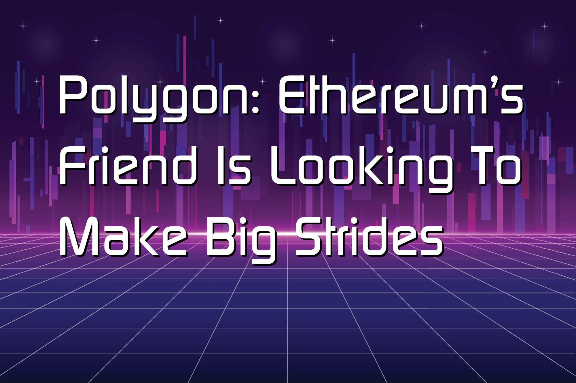@$66664: Polygon: Ethereum’s Friend Is Looking To Make Big Strides