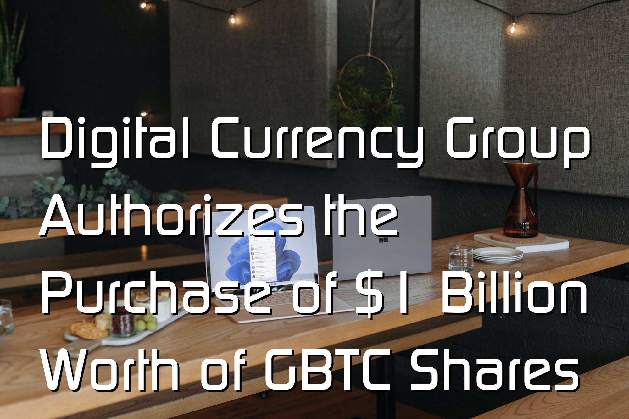 @$66729.13 Digital Currency Group Authorizes the Purchase of $1 Billion Worth of GBTC Shares