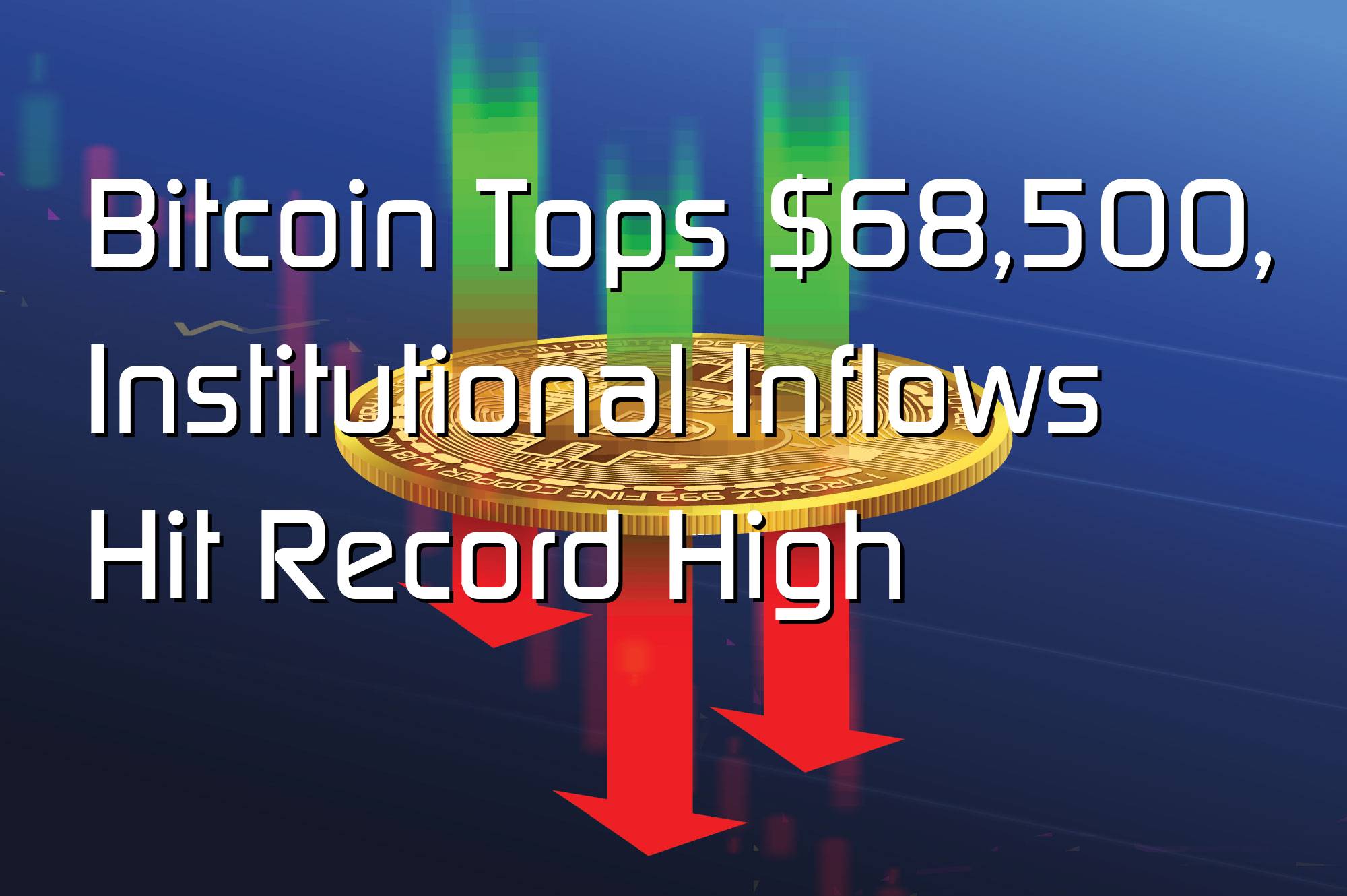 @$66944: Bitcoin Tops $68,500, Institutional Inflows Hit Record High
