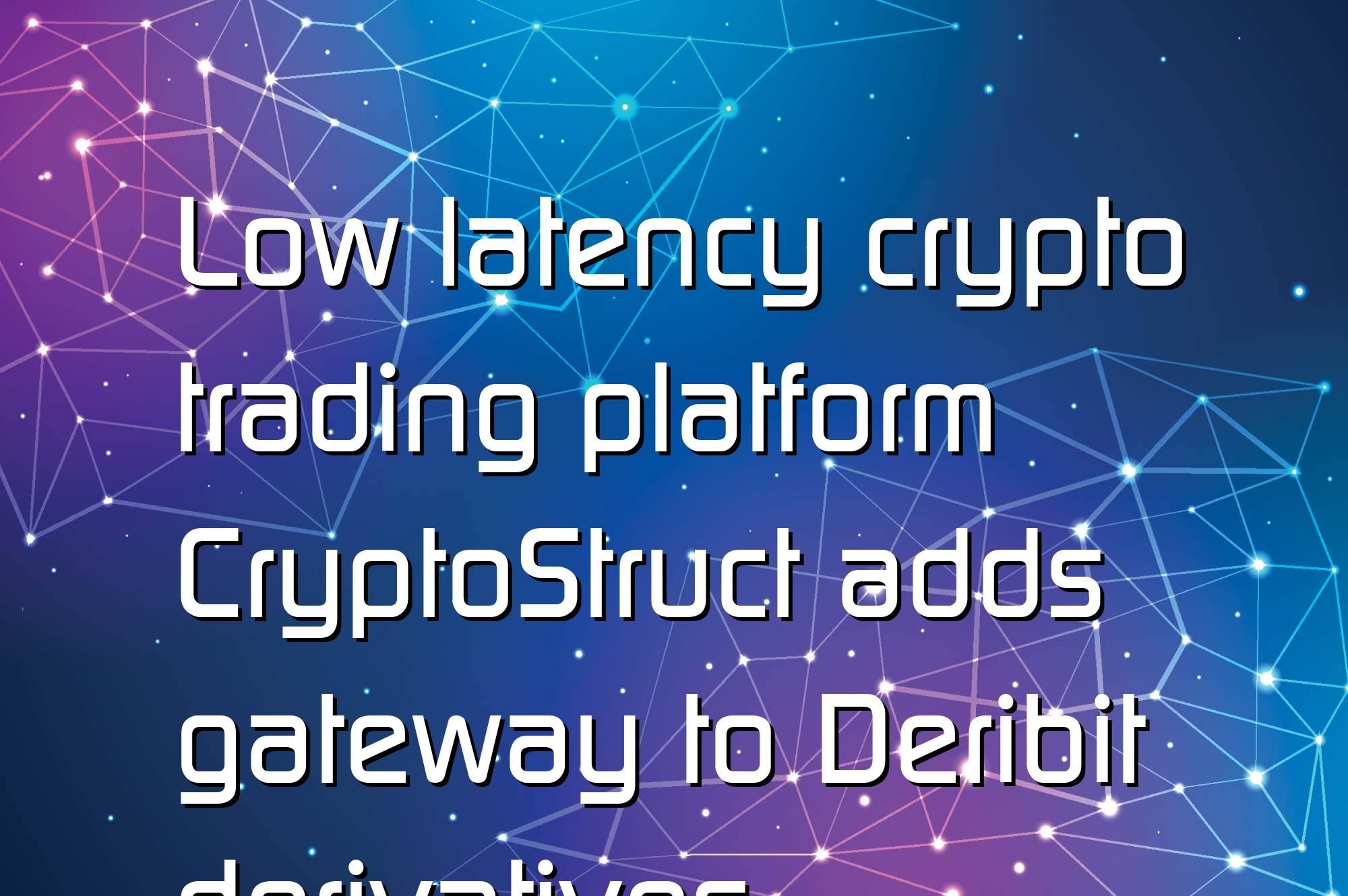 @$67051: Low latency crypto trading platform CryptoStruct adds gateway to Deribit derivatives