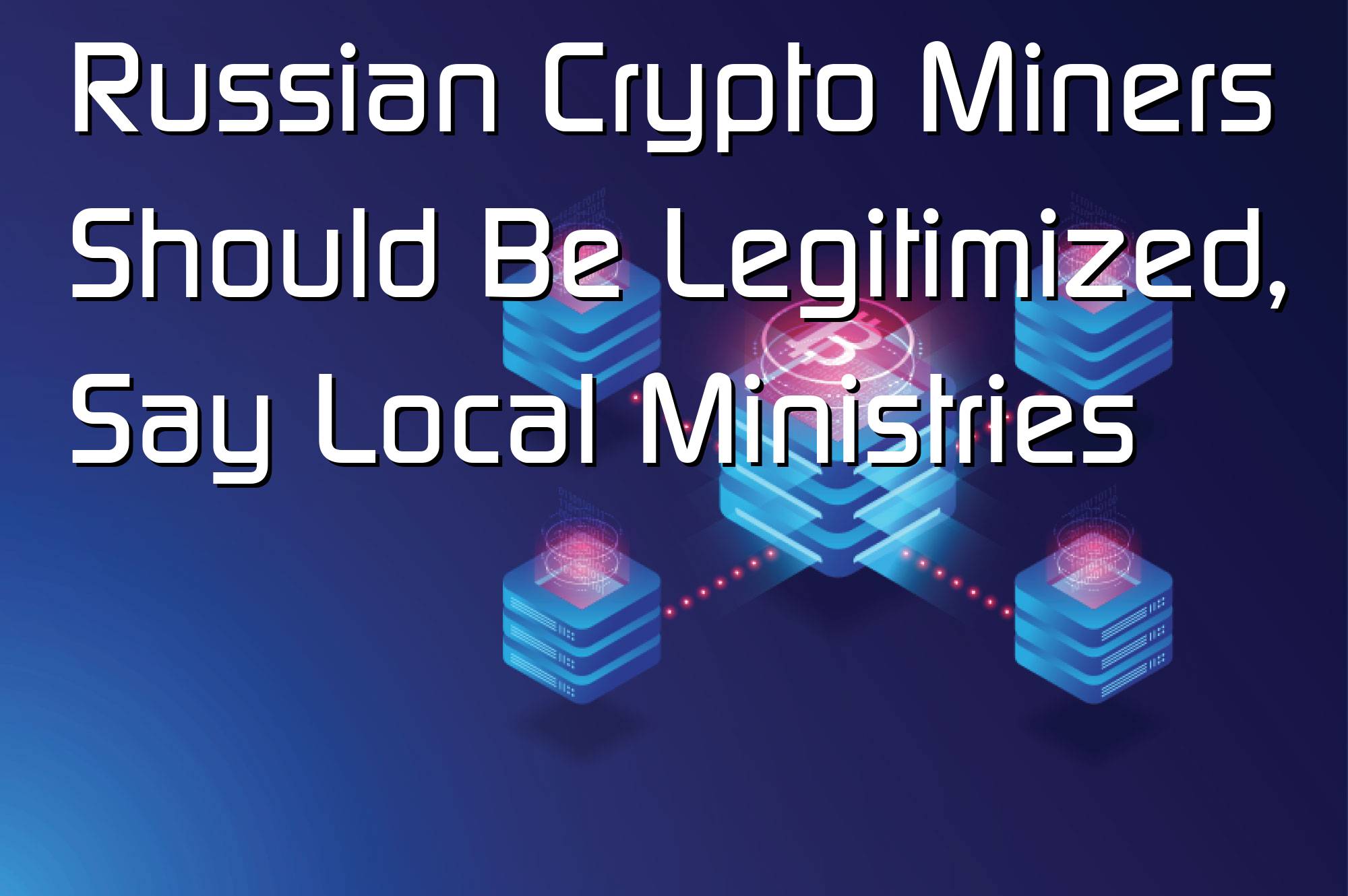 @$67122: Russian Crypto Miners Should Be Legitimized, Say Local Ministries