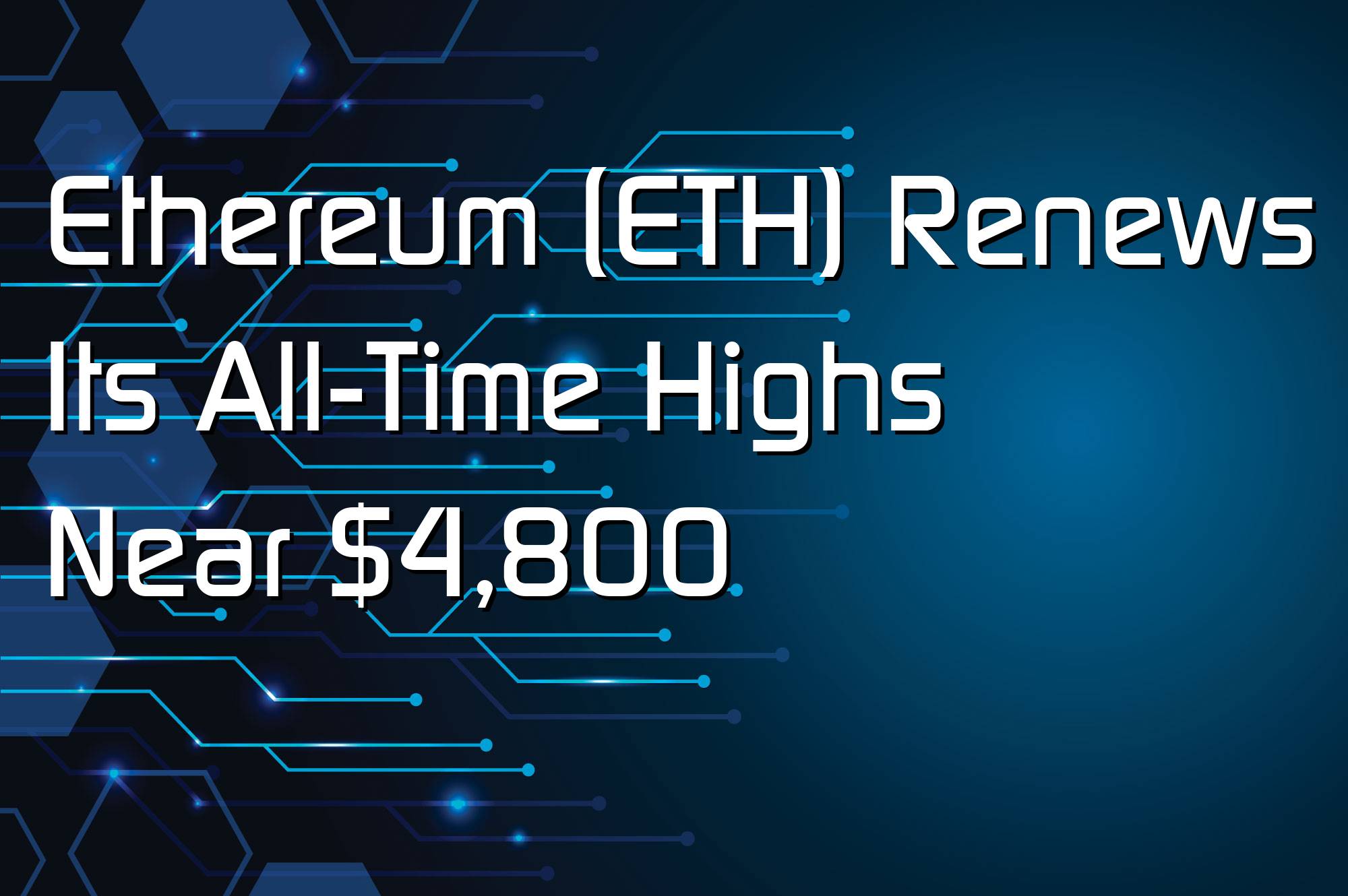 @$67524: Ethereum (ETH) Renews Its All-Time Highs Near $4,800