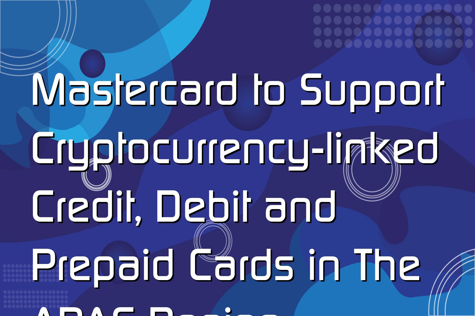 @$68287: Mastercard to Support Cryptocurrency-linked Credit, Debit and Prepaid Cards in The APAC Region