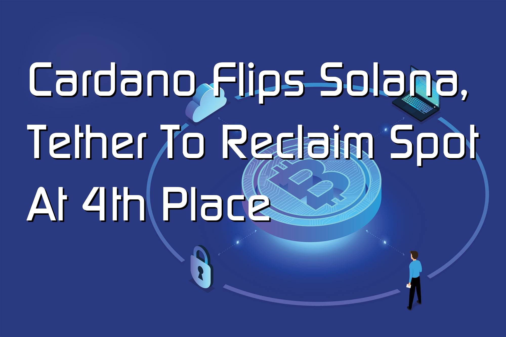 @$68584: Cardano Flips Solana, Tether To Reclaim Spot At 4th Place