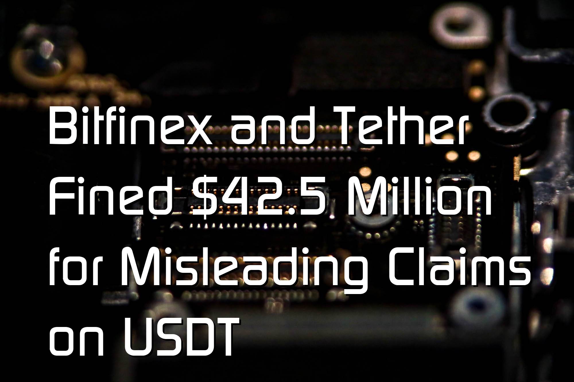 Bitfinex and Tether Fined $42.5 Million for Misleading Claims on USDT
