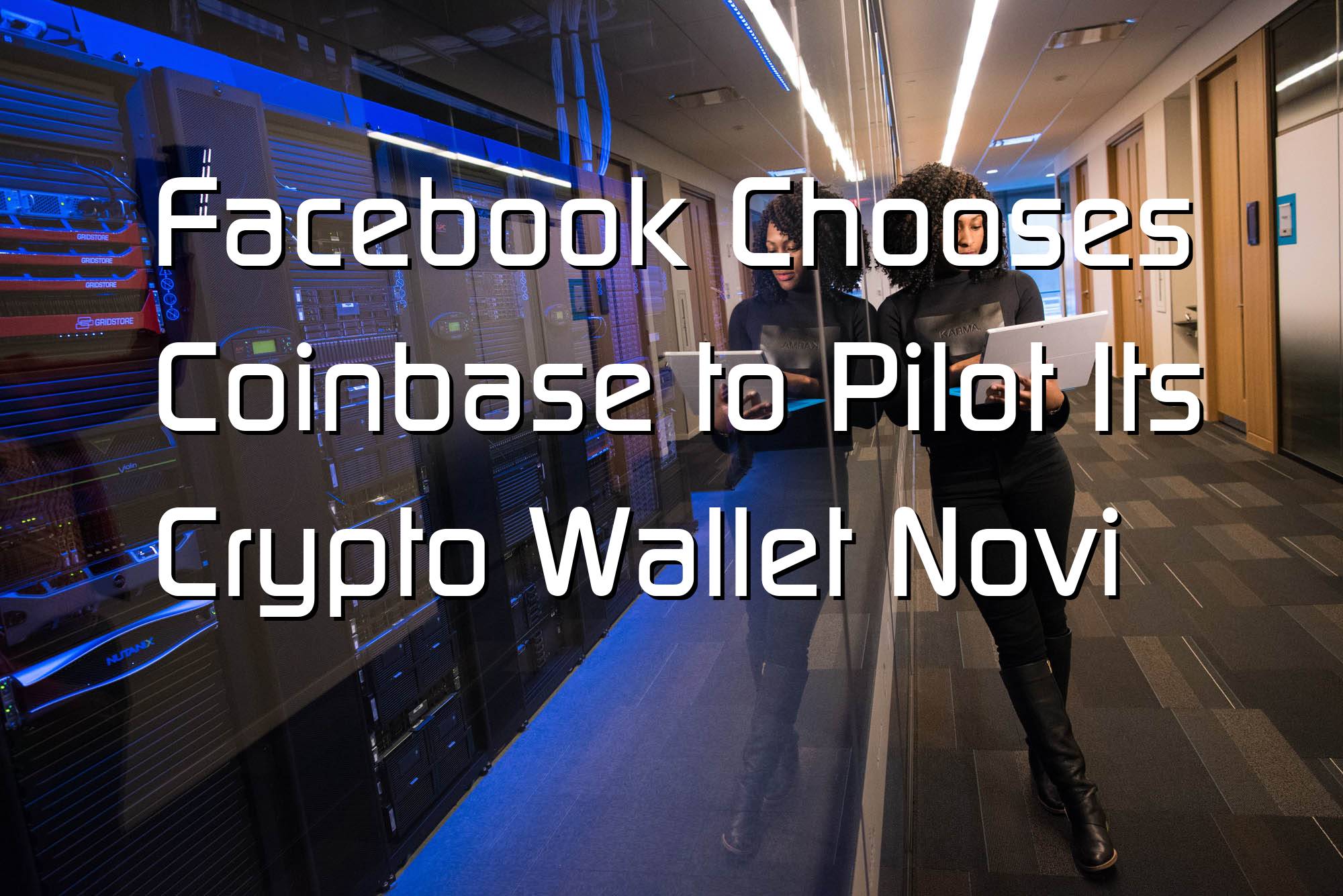 Facebook Chooses Coinbase to Pilot Its Crypto Wallet Novi